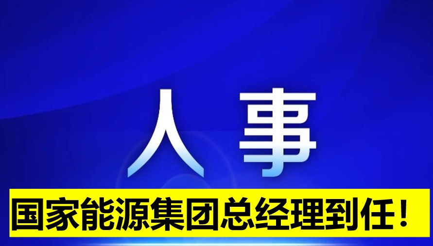 國家能源集團總經(jīng)理到任！