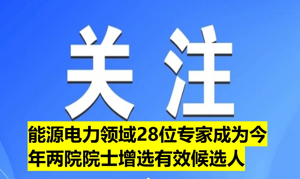 能源電力領(lǐng)域28位專家成為今年兩院院士增選有效候選人(附名單)