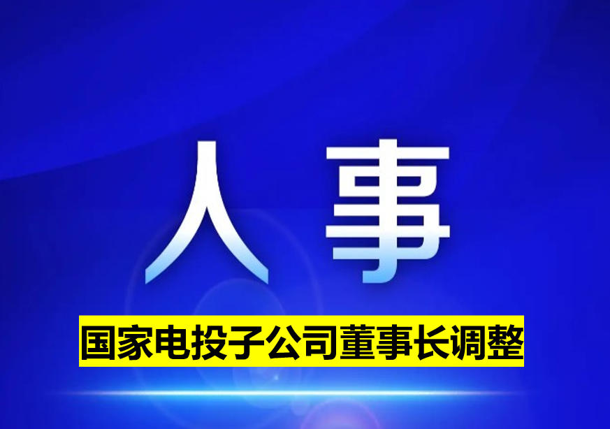 國家電投子公司董事長調(diào)整