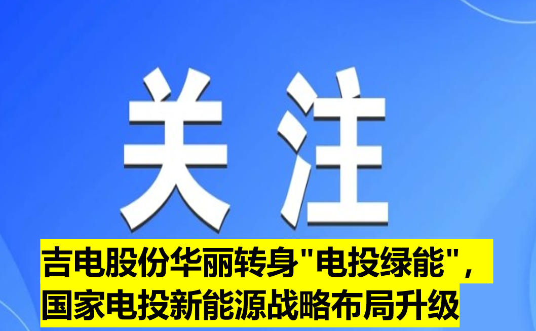 吉電股份華麗轉(zhuǎn)身"電投綠能"，國家電投新能源戰(zhàn)