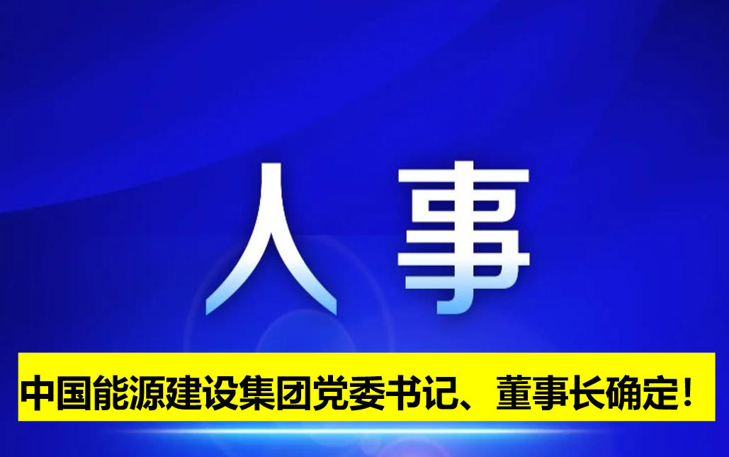 中國能源建設(shè)集團(tuán)黨委書記、董事長確定！